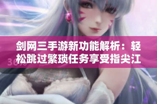 剑网三手游新功能解析：轻松跳过繁琐任务享受指尖江湖剧情