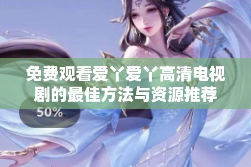免费观看爱丫爱丫高清电视剧的最佳方法与资源推荐