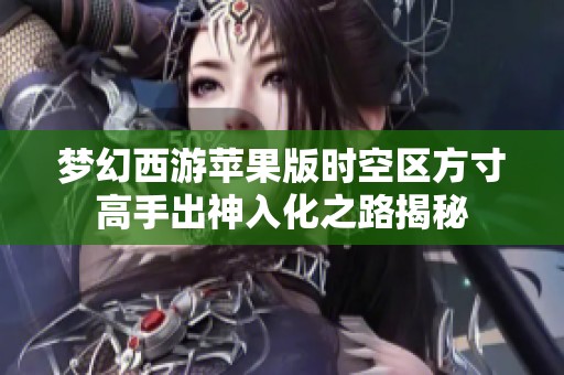 梦幻西游苹果版时空区方寸高手出神入化之路揭秘