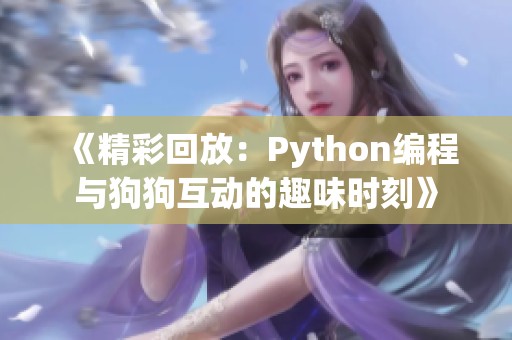 《精彩回放：Python编程与狗狗互动的趣味时刻》