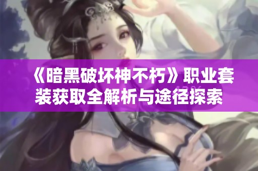 《暗黑破坏神不朽》职业套装获取全解析与途径探索