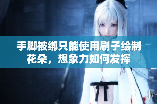 手脚被绑只能使用刷子绘制花朵，想象力如何发挥