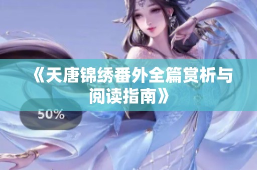 《天唐锦绣番外全篇赏析与阅读指南》