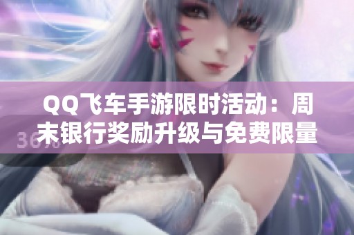 QQ飞车手游限时活动：周末银行奖励升级与免费限量礼服赠送！