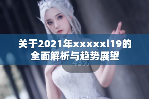 关于2021年xxxxxl19的全面解析与趋势展望