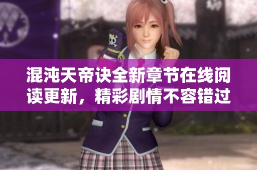 混沌天帝诀全新章节在线阅读更新，精彩剧情不容错过