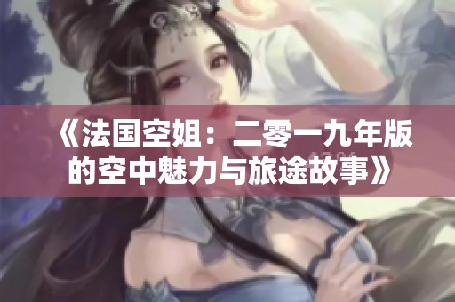 《法国空姐：二零一九年版的空中魅力与旅途故事》