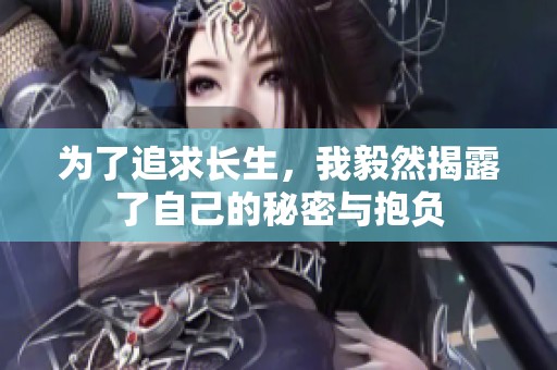 为了追求长生，我毅然揭露了自己的秘密与抱负