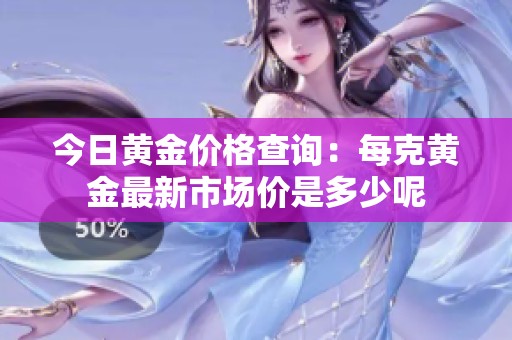 今日黄金价格查询：每克黄金最新市场价是多少呢