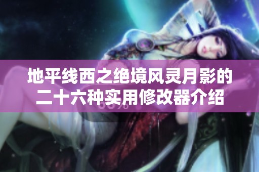 地平线西之绝境风灵月影的二十六种实用修改器介绍