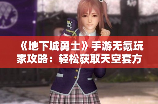 《地下城勇士》手游无氪玩家攻略：轻松获取天空套方法揭秘