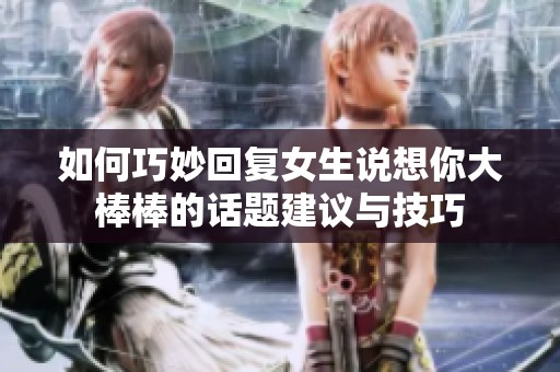如何巧妙回复女生说想你大棒棒的话题建议与技巧