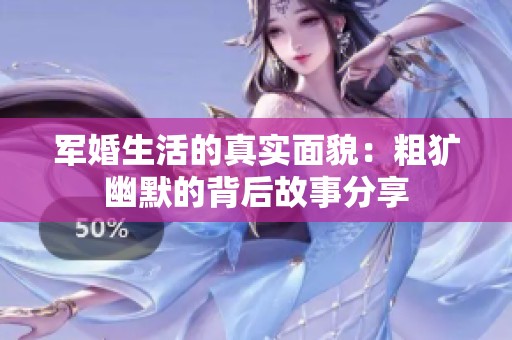 军婚生活的真实面貌：粗犷幽默的背后故事分享
