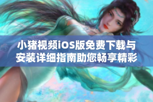 小猪视频iOS版免费下载与安装详细指南助您畅享精彩内容