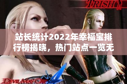 站长统计2022年幸福宝排行榜揭晓，热门站点一览无余