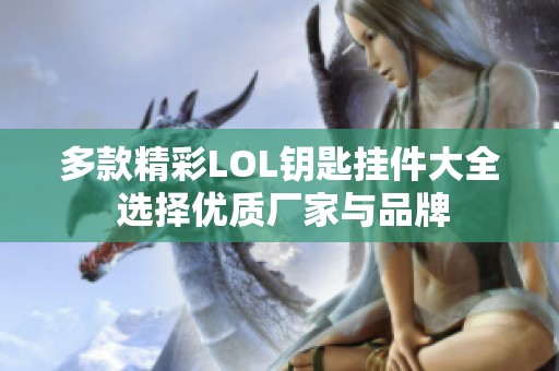 多款精彩LOL钥匙挂件大全 选择优质厂家与品牌