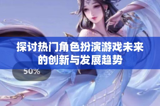 探讨热门角色扮演游戏未来的创新与发展趋势