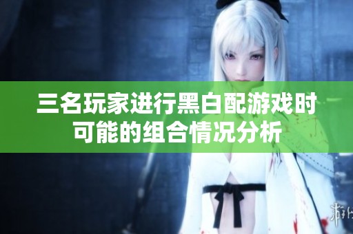 三名玩家进行黑白配游戏时可能的组合情况分析