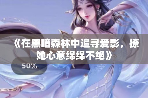《在黑暗森林中追寻爱影，撩她心意绵绵不绝》