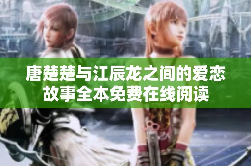 唐楚楚与江辰龙之间的爱恋故事全本免费在线阅读