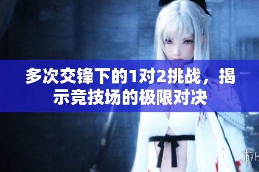 多次交锋下的1对2挑战，揭示竞技场的极限对决
