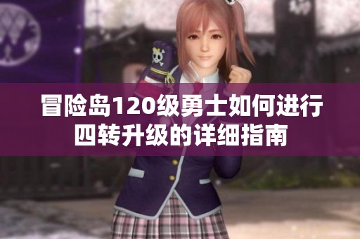 冒险岛120级勇士如何进行四转升级的详细指南