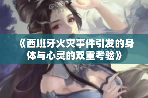 《西班牙火灾事件引发的身体与心灵的双重考验》