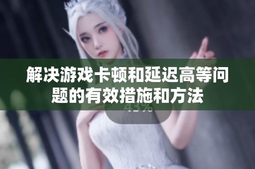 解决游戏卡顿和延迟高等问题的有效措施和方法