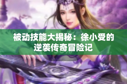 被动技能大揭秘：徐小受的逆袭传奇冒险记