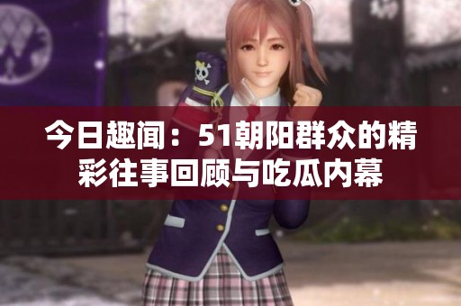 今日趣闻：51朝阳群众的精彩往事回顾与吃瓜内幕