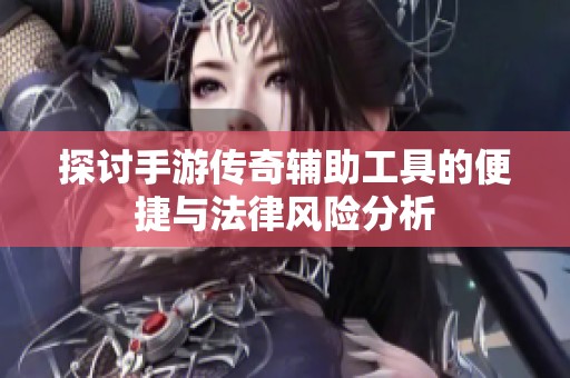 探讨手游传奇辅助工具的便捷与法律风险分析