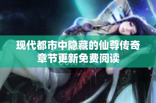 现代都市中隐藏的仙尊传奇章节更新免费阅读