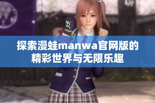 探索漫蛙manwa官网版的精彩世界与无限乐趣