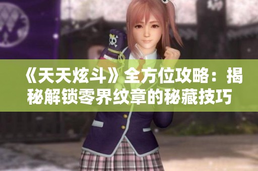 《天天炫斗》全方位攻略：揭秘解锁零界纹章的秘藏技巧与路径
