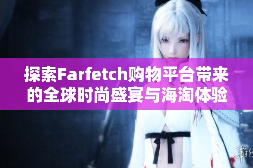 探索Farfetch购物平台带来的全球时尚盛宴与海淘体验