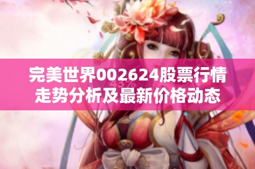 完美世界002624股票行情走势分析及最新价格动态