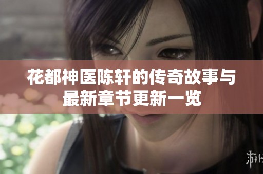 花都神医陈轩的传奇故事与最新章节更新一览