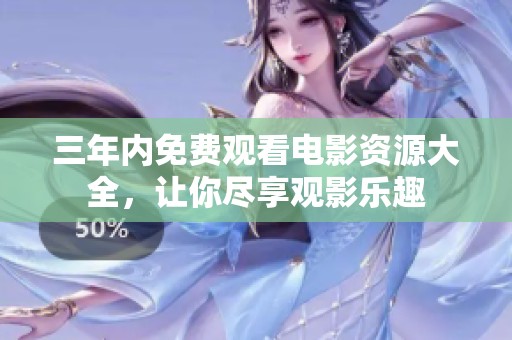 三年内免费观看电影资源大全，让你尽享观影乐趣