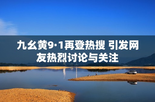 九幺黄9·1再登热搜 引发网友热烈讨论与关注
