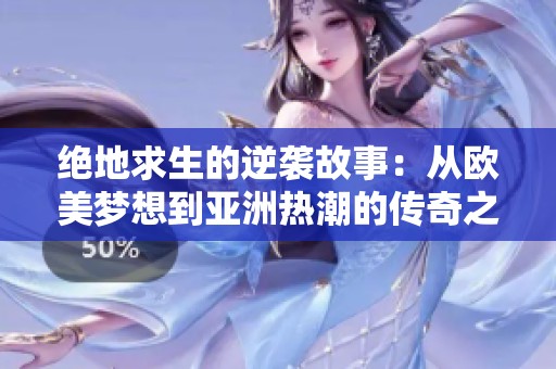绝地求生的逆袭故事：从欧美梦想到亚洲热潮的传奇之旅