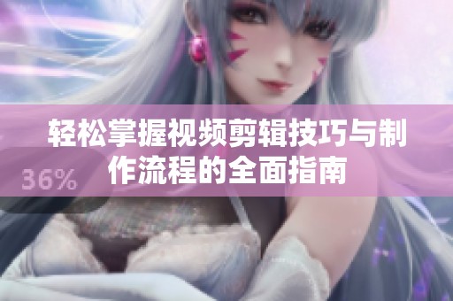轻松掌握视频剪辑技巧与制作流程的全面指南