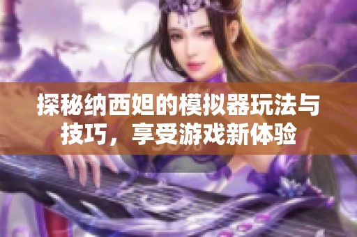 探秘纳西妲的模拟器玩法与技巧，享受游戏新体验