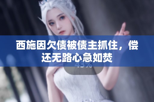 西施因欠债被债主抓住，偿还无路心急如焚