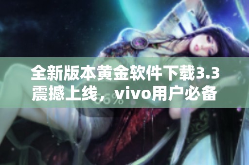 全新版本黄金软件下载3.3震撼上线，vivo用户必备！