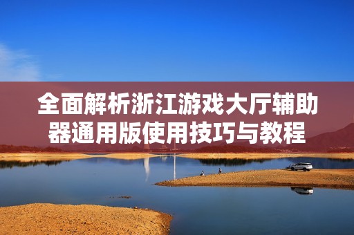 全面解析浙江游戏大厅辅助器通用版使用技巧与教程