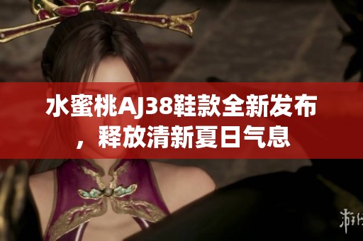 水蜜桃AJ38鞋款全新发布，释放清新夏日气息