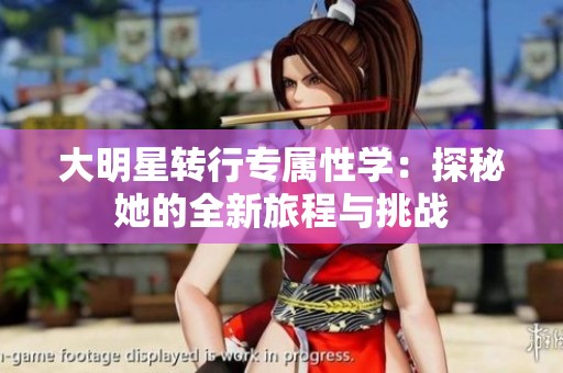 大明星转行专属性学：探秘她的全新旅程与挑战