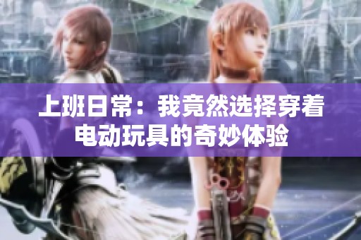 上班日常：我竟然选择穿着电动玩具的奇妙体验