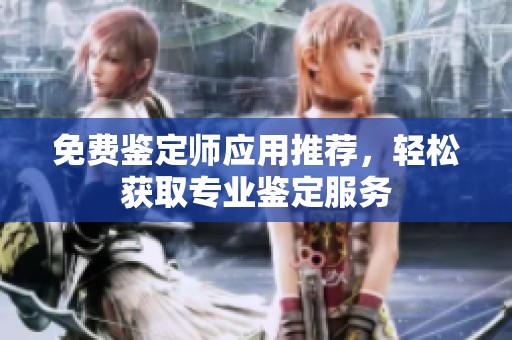 免费鉴定师应用推荐，轻松获取专业鉴定服务