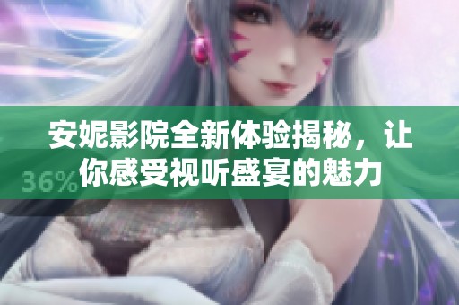 安妮影院全新体验揭秘，让你感受视听盛宴的魅力